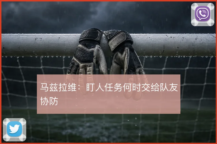 马兹拉维：盯人任务何时交给队友协防