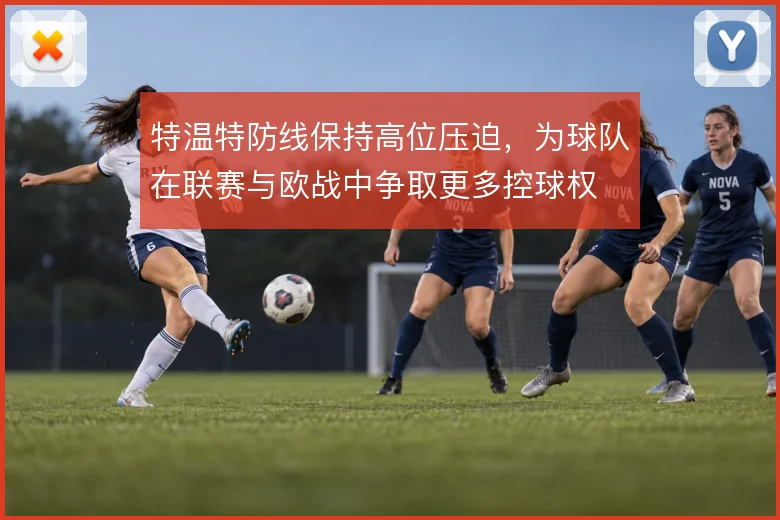 特温特防线保持高位压迫，为球队在联赛与欧战中争取更多控球权