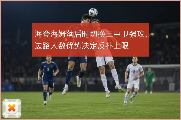 海登海姆落后时切换三中卫强攻,边路人数优势决定反扑上限