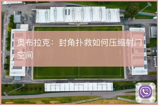 奥布拉克：封角扑救如何压缩射门空间