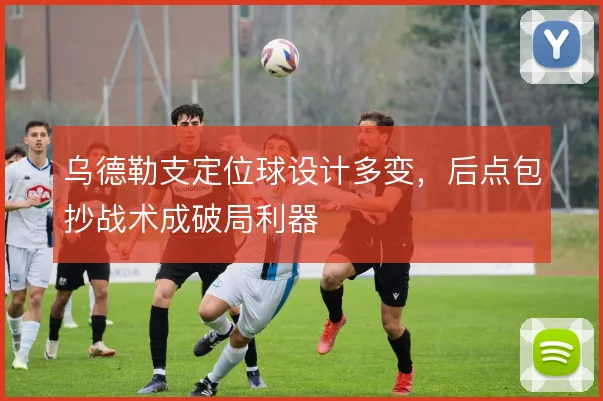 乌德勒支定位球设计多变,后点包抄战术成破局利器