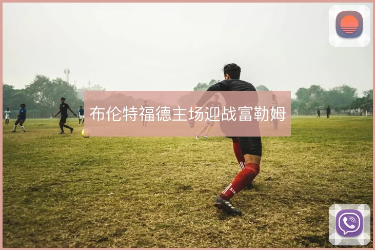 布伦特福德主场迎战富勒姆