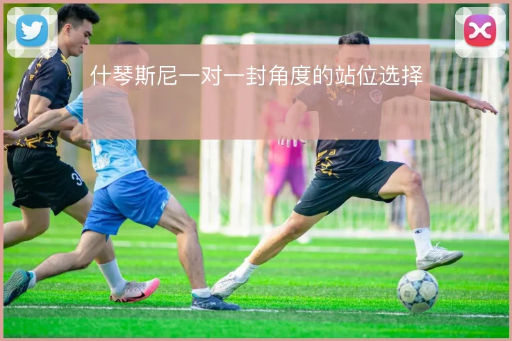 什琴斯尼一对一封角度的站位选择