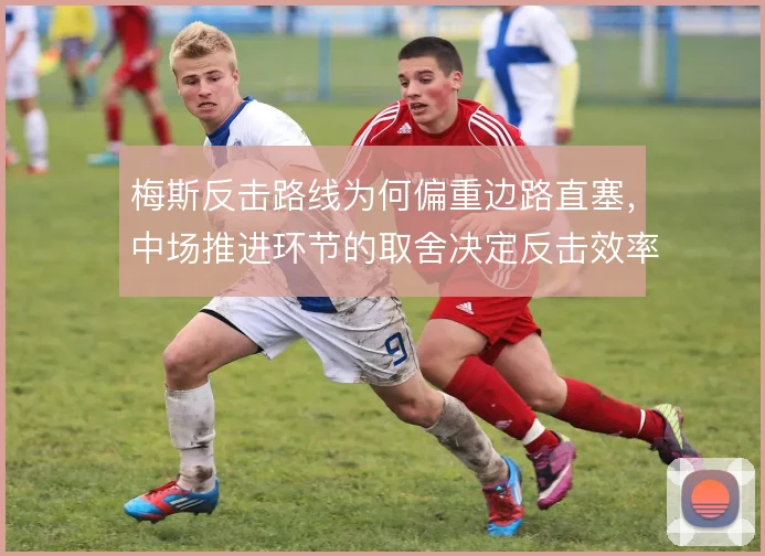 梅斯反击路线为何偏重边路直塞,中场推进环节的取舍决定反击效率