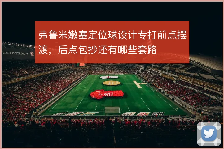 弗鲁米嫩塞定位球设计专打前点摆渡,后点包抄还有哪些套路