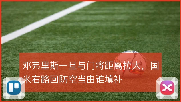 邓弗里斯一旦与门将距离拉大，国米右路回防空当由谁填补