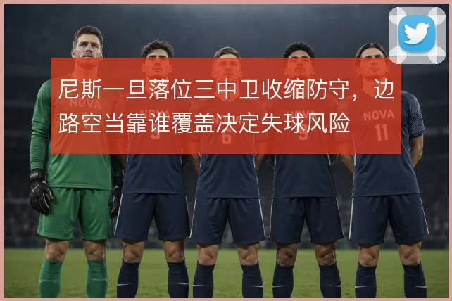 尼斯一旦落位三中卫收缩防守,边路空当靠谁覆盖决定失球风险