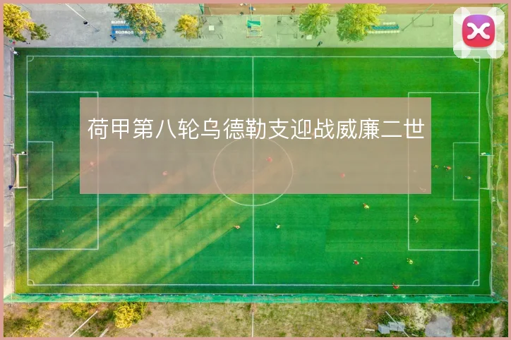 荷甲第八轮乌德勒支迎战威廉二世