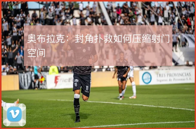 奥布拉克：封角扑救如何压缩射门空间
