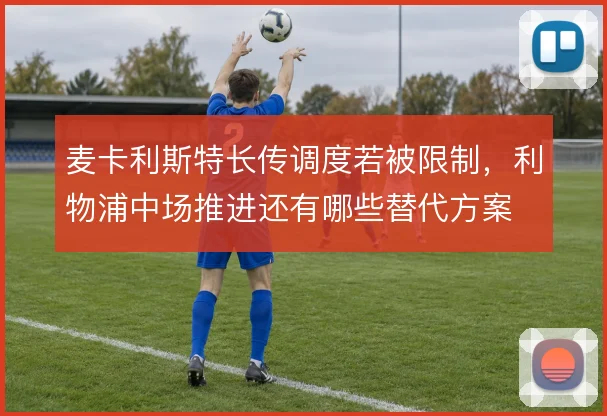 麦卡利斯特长传调度若被限制,利物浦中场推进还有哪些替代方案