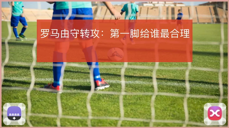 罗马由守转攻:第一脚给谁最合理