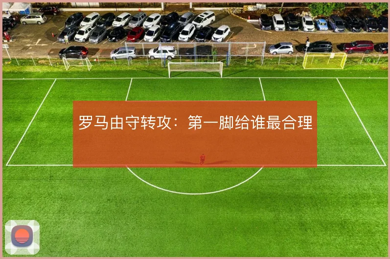 罗马由守转攻:第一脚给谁最合理