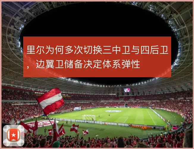 里尔为何多次切换三中卫与四后卫,边翼卫储备决定体系弹性