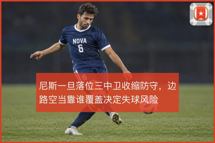 尼斯一旦落位三中卫收缩防守,边路空当靠谁覆盖决定失球风险