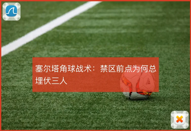 塞尔塔角球战术:禁区前点为何总埋伏三人