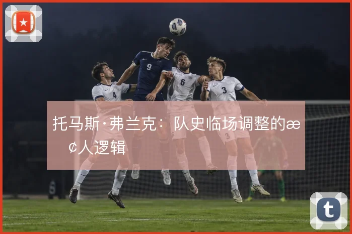 托马斯·弗兰克:队史临场调整的换人逻辑