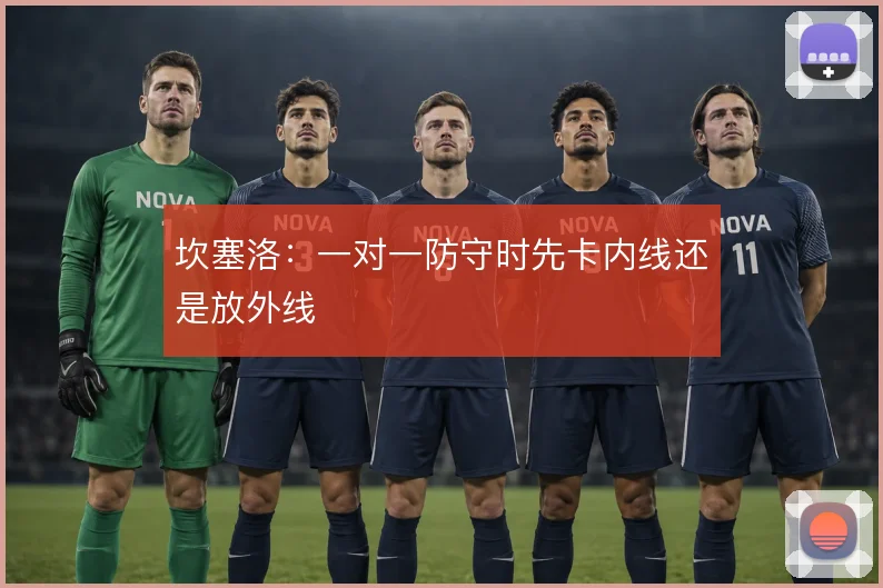 坎塞洛：一对一防守时先卡内线还是放外线