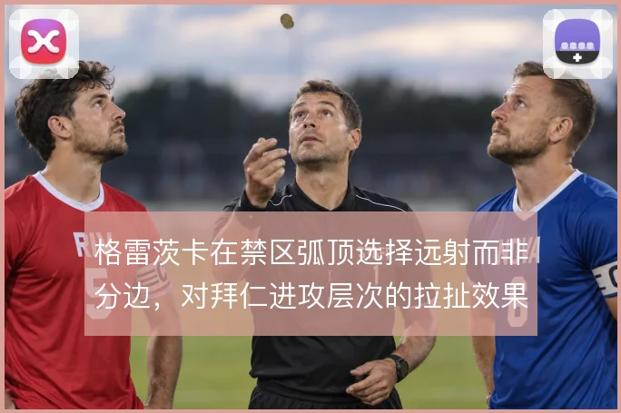格雷茨卡在禁区弧顶选择远射而非分边，对拜仁进攻层次的拉扯效果值得权衡