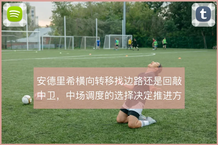 安德里希横向转移找边路还是回敲中卫,中场调度的选择决定推进方向