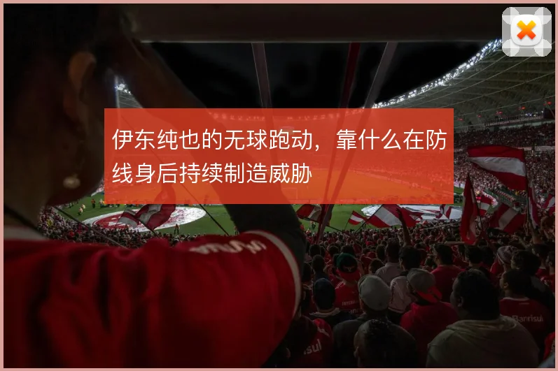 伊东纯也的无球跑动,靠什么在防线身后持续制造威胁