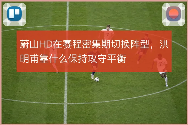 蔚山HD在赛程密集期切换阵型，洪明甫靠什么保持攻守平衡
