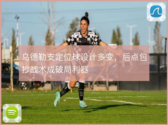 乌德勒支定位球设计多变,后点包抄战术成破局利器