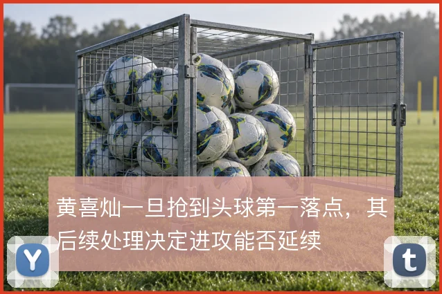 黄喜灿一旦抢到头球第一落点，其后续处理决定进攻能否延续