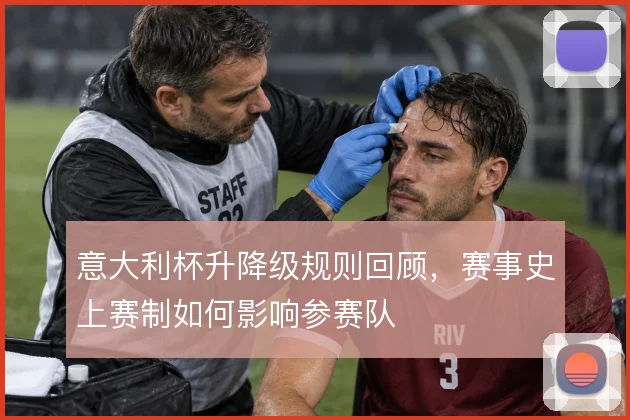 意大利杯升降级规则回顾,赛事史上赛制如何影响参赛队