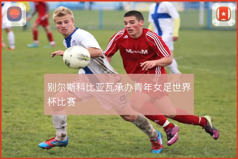 别尔斯科比亚瓦承办青年女足世界杯比赛