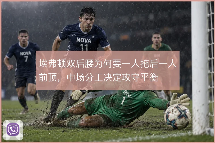 埃弗顿双后腰为何要一人拖后一人前顶，中场分工决定攻守平衡
