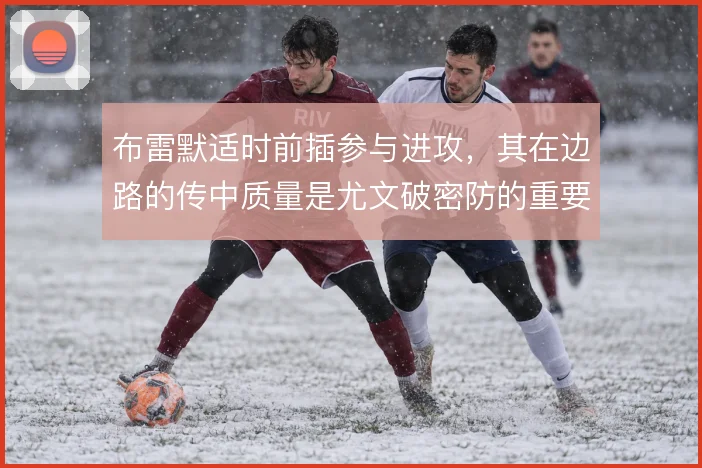 布雷默适时前插参与进攻，其在边路的传中质量是尤文破密防的重要手段