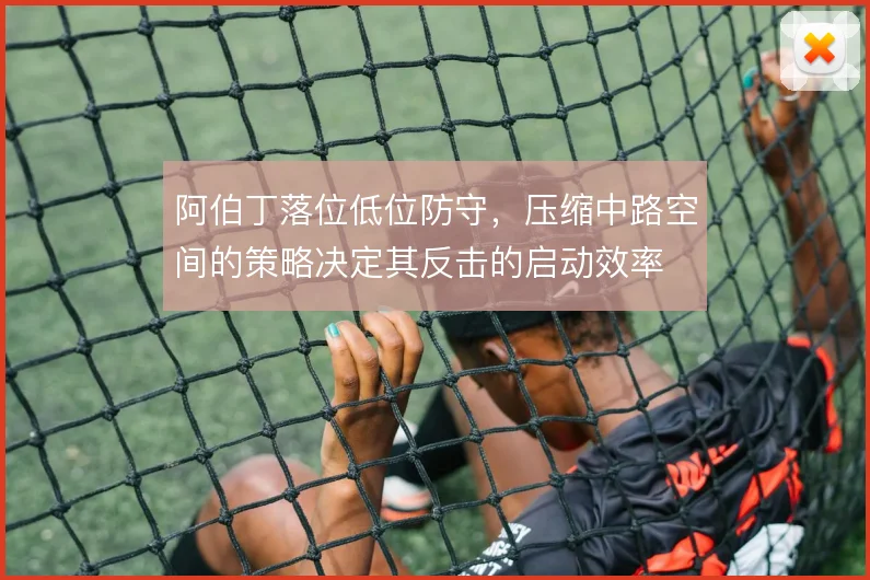 阿伯丁落位低位防守，压缩中路空间的策略决定其反击的启动效率