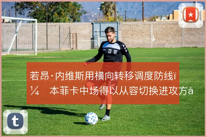 若昂·内维斯用横向转移调度防线，本菲卡中场得以从容切换进攻方向