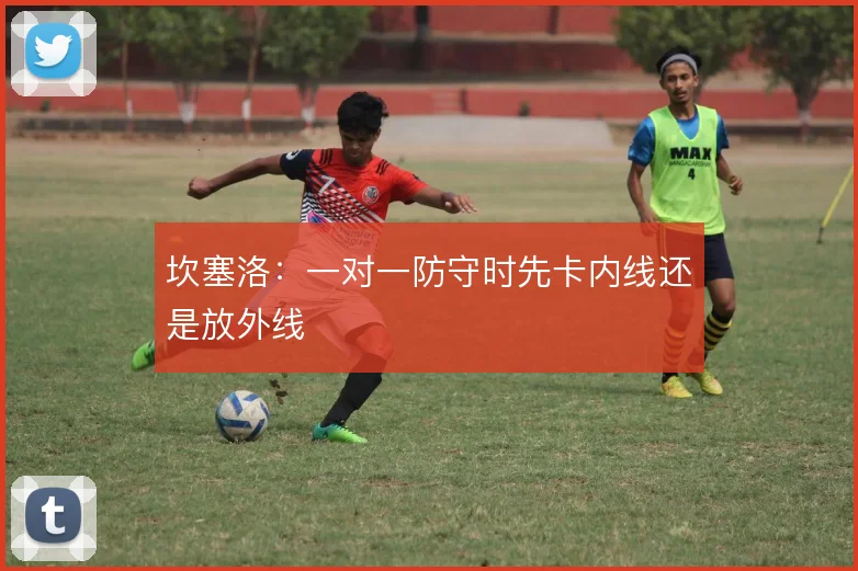 坎塞洛：一对一防守时先卡内线还是放外线