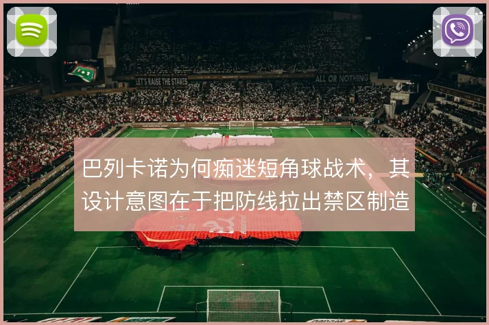 巴列卡诺为何痴迷短角球战术，其设计意图在于把防线拉出禁区制造二点混乱
