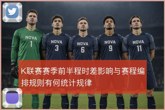 K联赛赛季前半程时差影响与赛程编排规则有何统计规律
