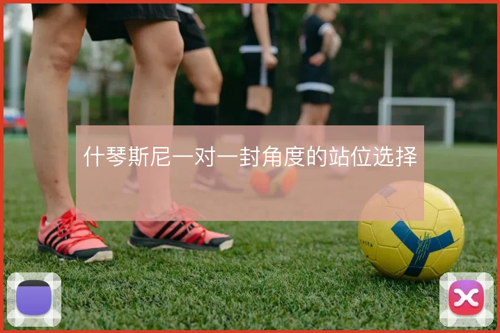 什琴斯尼一对一封角度的站位选择