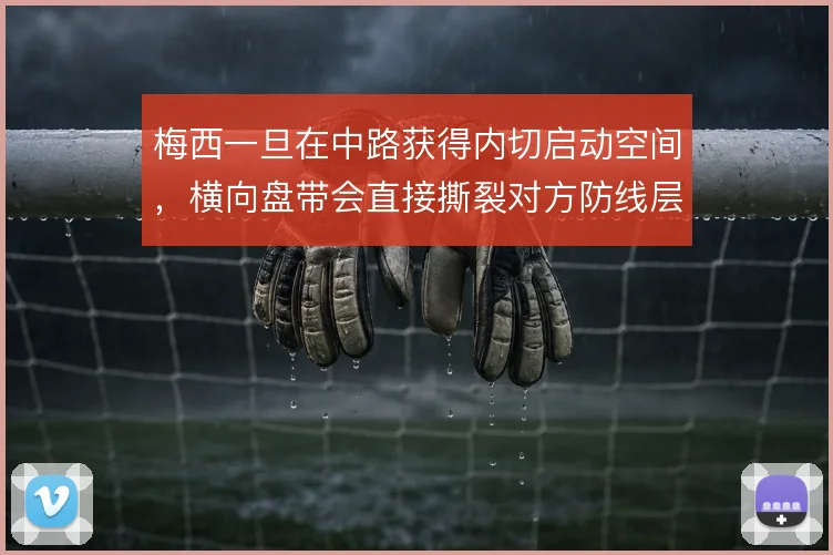 梅西一旦在中路获得内切启动空间,横向盘带会直接撕裂对方防线层次