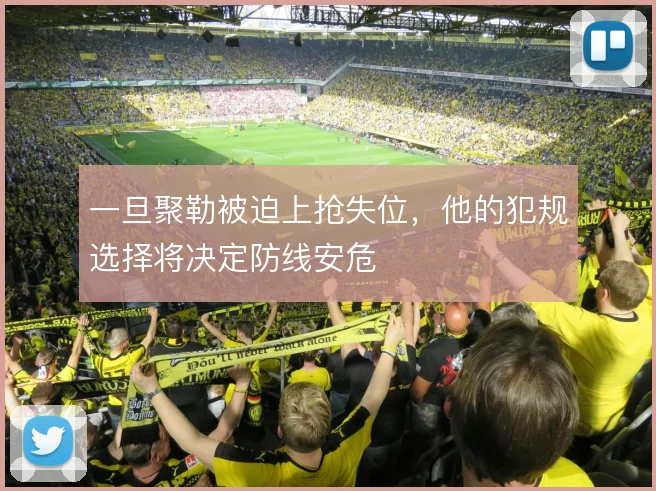 一旦聚勒被迫上抢失位，他的犯规选择将决定防线安危