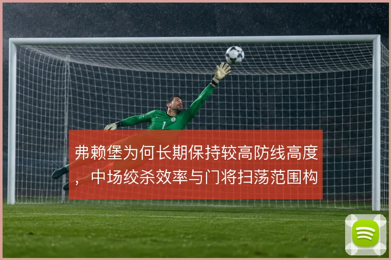 弗赖堡为何长期保持较高防线高度,中场绞杀效率与门将扫荡范围构成前提