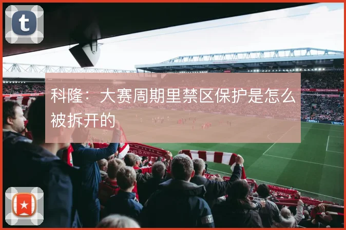 科隆：大赛周期里禁区保护是怎么被拆开的