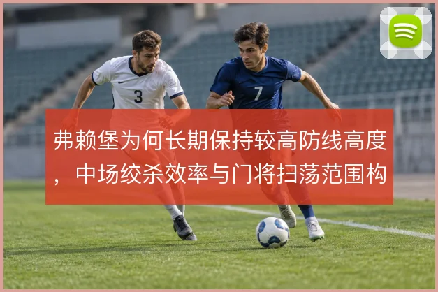 弗赖堡为何长期保持较高防线高度,中场绞杀效率与门将扫荡范围构成前提