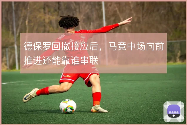 德保罗回撤接应后，马竞中场向前推进还能靠谁串联