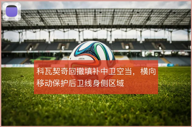 科瓦契奇回撤填补中卫空当,横向移动保护后卫线身侧区域