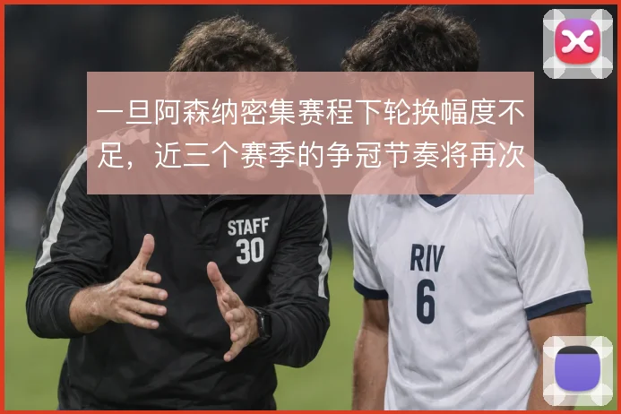 一旦阿森纳密集赛程下轮换幅度不足,近三个赛季的争冠节奏将再次被打乱