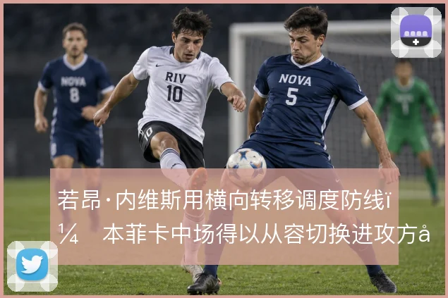 若昂·内维斯用横向转移调度防线，本菲卡中场得以从容切换进攻方向