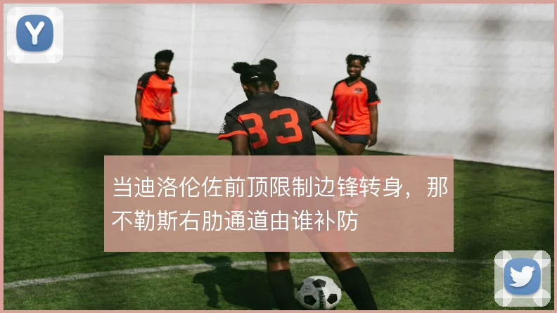 当迪洛伦佐前顶限制边锋转身,那不勒斯右肋通道由谁补防