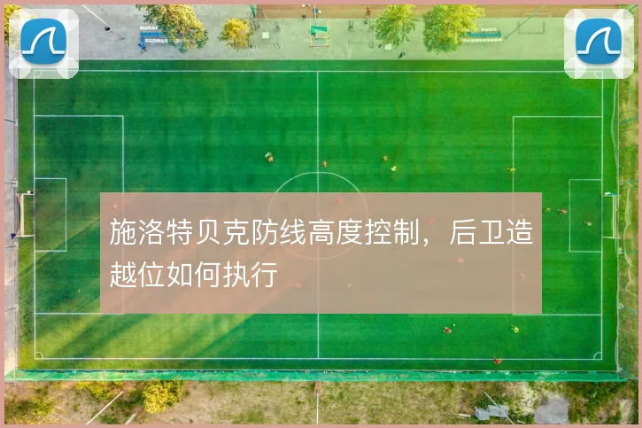 施洛特贝克防线高度控制，后卫造越位如何执行