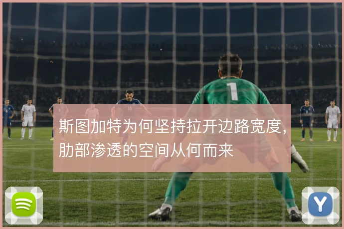 斯图加特为何坚持拉开边路宽度,肋部渗透的空间从何而来