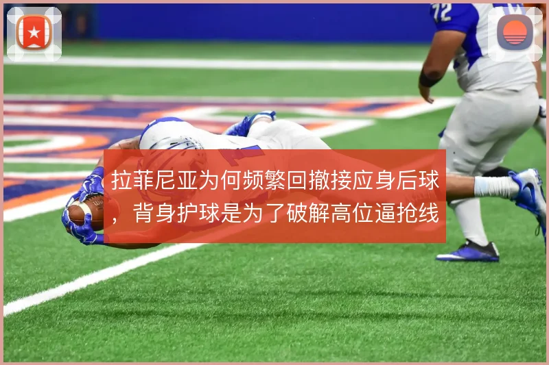 拉菲尼亚为何频繁回撤接应身后球,背身护球是为了破解高位逼抢线